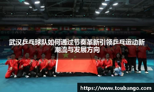 武汉乒乓球队如何通过节奏革新引领乒乓运动新潮流与发展方向