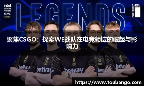 聚焦CSGO：探索WE战队在电竞领域的崛起与影响力