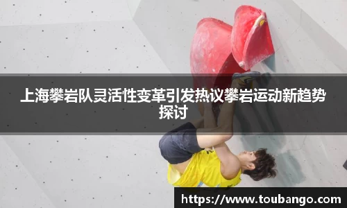 上海攀岩队灵活性变革引发热议攀岩运动新趋势探讨
