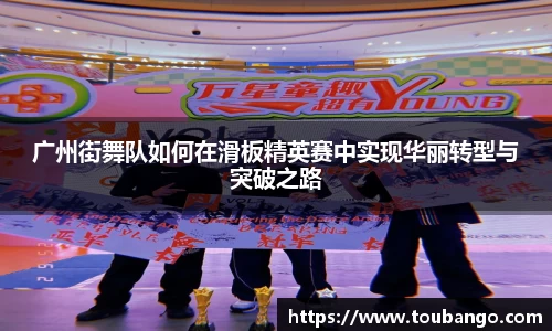 广州街舞队如何在滑板精英赛中实现华丽转型与突破之路