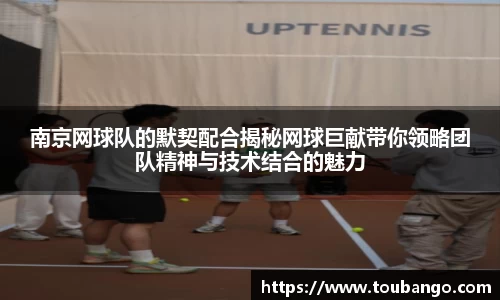 南京网球队的默契配合揭秘网球巨献带你领略团队精神与技术结合的魅力