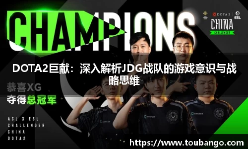 DOTA2巨献：深入解析JDG战队的游戏意识与战略思维