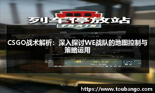 CSGO战术解析：深入探讨WE战队的地图控制与策略运用