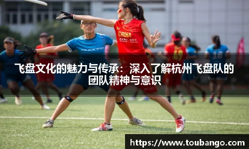 飞盘文化的魅力与传承：深入了解杭州飞盘队的团队精神与意识