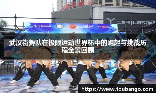 武汉街舞队在极限运动世界杯中的崛起与挑战历程全景回顾