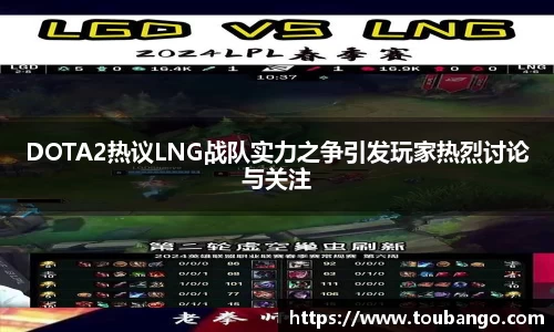 DOTA2热议LNG战队实力之争引发玩家热烈讨论与关注